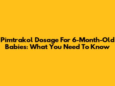Pimtrakol Dosage For 6-Month-Old Babies: What You Need To Know