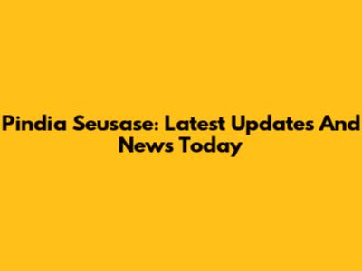 Pindia Seusase: Latest Updates And News Today