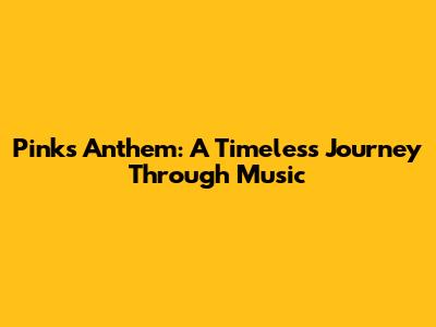Pink's Anthem: A Timeless Journey Through Music