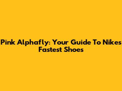 Pink Alphafly: Your Guide To Nike's Fastest Shoes
