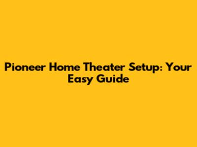 Pioneer Home Theater Setup: Your Easy Guide