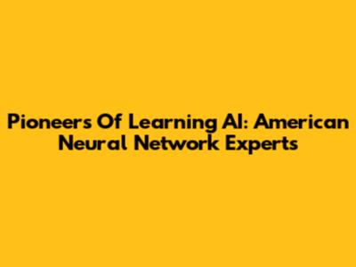 Pioneers Of Learning AI: American Neural Network Experts