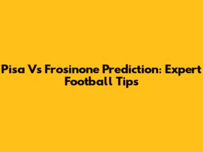 Pisa Vs Frosinone Prediction: Expert Football Tips