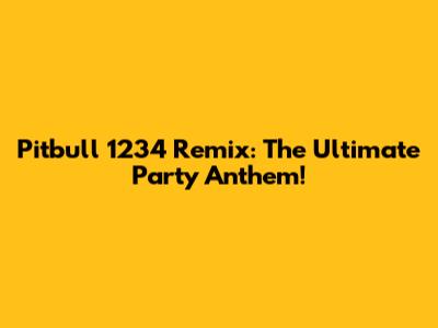 Pitbull 1234 Remix: The Ultimate Party Anthem!