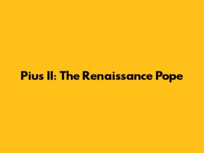 Pius II: The Renaissance Pope