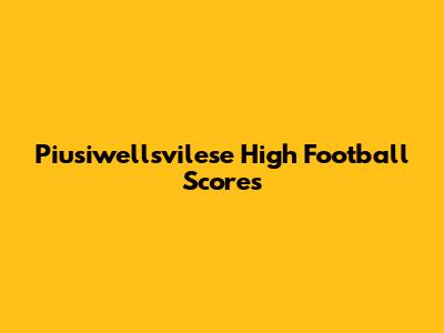 Piusiwellsvilese High Football Scores