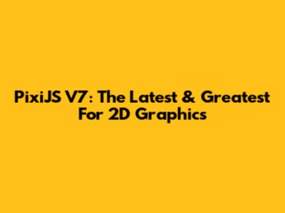 PixiJS V7: The Latest & Greatest For 2D Graphics