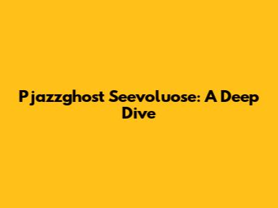 Pjazzghost Seevoluose: A Deep Dive