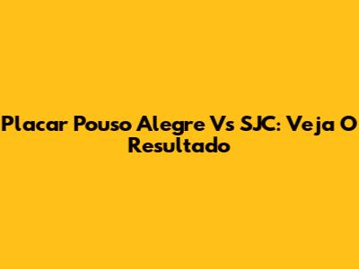 Placar Pouso Alegre Vs SJC: Veja O Resultado