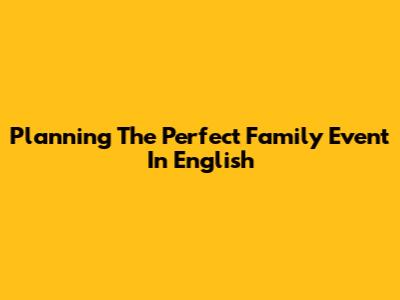 Planning The Perfect Family Event In English