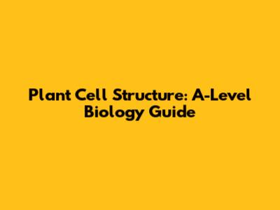 Plant Cell Structure: A-Level Biology Guide