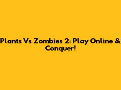 Plants Vs Zombies 2: Play Online & Conquer!