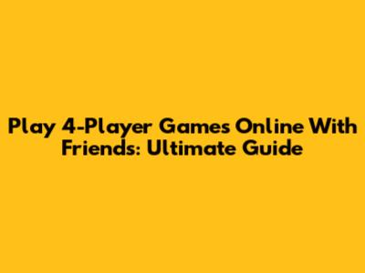 Play 4-Player Games Online With Friends: Ultimate Guide