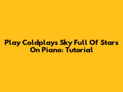 Play Coldplay's Sky Full Of Stars On Piano: Tutorial