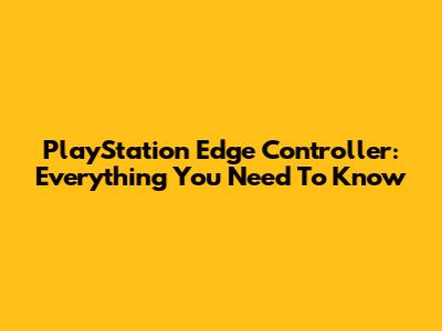 PlayStation Edge Controller: Everything You Need To Know