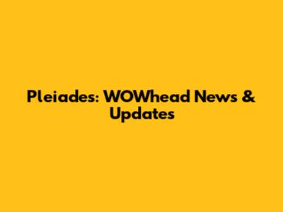 Pleiades: WOWhead News & Updates