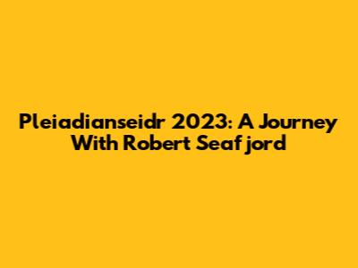Pleiadianseidr 2023: A Journey With Robert Seafjord