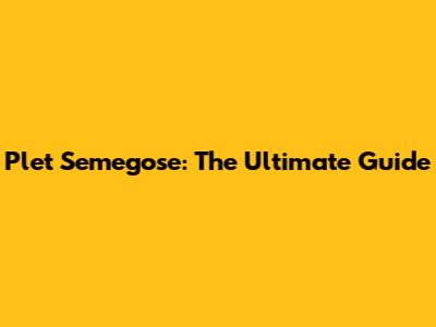 Plet Semegose: The Ultimate Guide