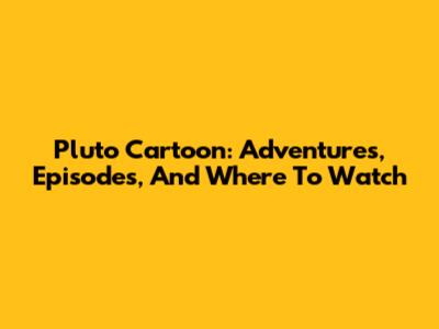 Pluto Cartoon: Adventures, Episodes, And Where To Watch