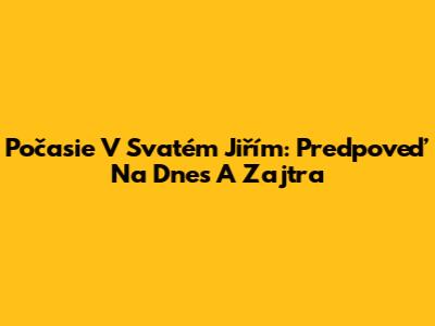 Počasie V Svatém Jiřím: Predpoveď Na Dnes A Zajtra