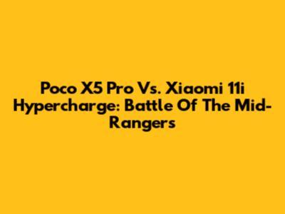 Poco X5 Pro Vs. Xiaomi 11i Hypercharge: Battle Of The Mid-Rangers