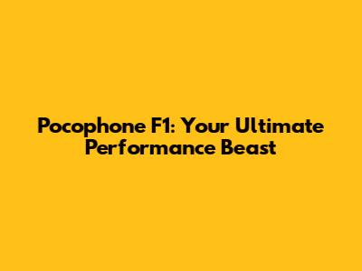 Pocophone F1: Your Ultimate Performance Beast