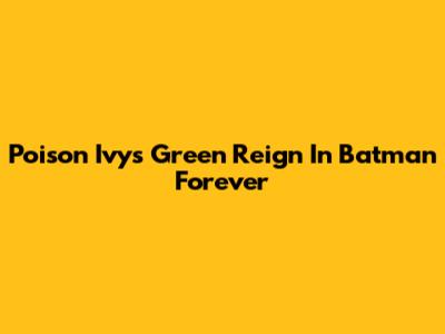 Poison Ivy's Green Reign In Batman Forever
