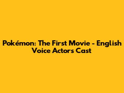 Pokémon: The First Movie - English Voice Actors Cast