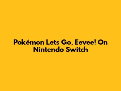Pokémon Let's Go, Eevee! On Nintendo Switch
