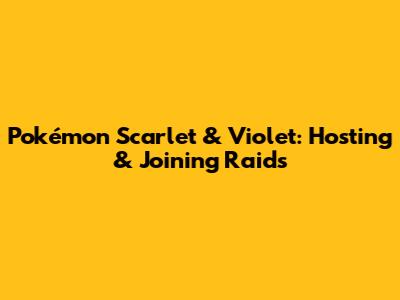 Pokémon Scarlet & Violet: Hosting & Joining Raids