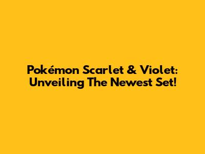 Pokémon Scarlet & Violet: Unveiling The Newest Set!