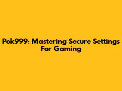 Pok999: Mastering Secure Settings For Gaming