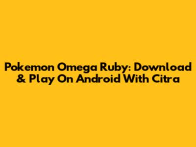 Pokemon Omega Ruby: Download & Play On Android With Citra