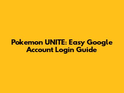 Pokemon UNITE: Easy Google Account Login Guide