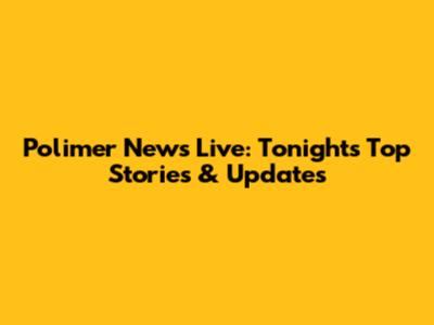 Polimer News Live: Tonight's Top Stories & Updates