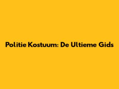 Politie Kostuum: De Ultieme Gids