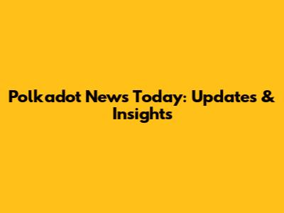Polkadot News Today: Updates & Insights