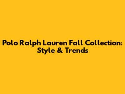 Polo Ralph Lauren Fall Collection: Style & Trends