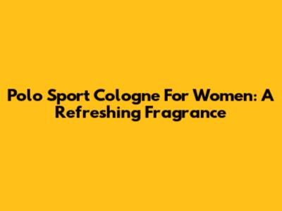 Polo Sport Cologne For Women: A Refreshing Fragrance