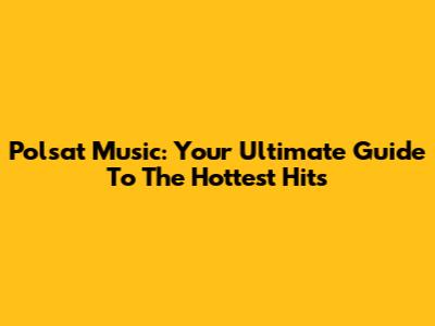 Polsat Music: Your Ultimate Guide To The Hottest Hits