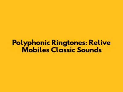 Polyphonic Ringtones: Relive Mobile's Classic Sounds