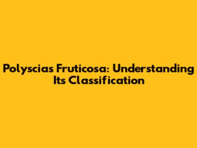 Polyscias Fruticosa: Understanding Its Classification