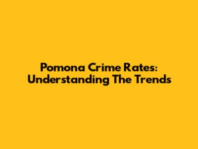 Pomona Crime Rates: Understanding The Trends