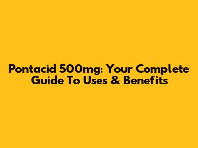 Pontacid 500mg: Your Complete Guide To Uses & Benefits