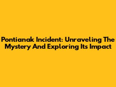 Pontianak Incident: Unraveling The Mystery And Exploring Its Impact