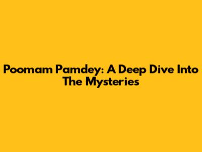 Poomam Pamdey: A Deep Dive Into The Mysteries
