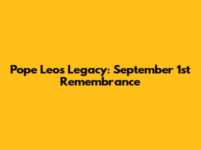 Pope Leo's Legacy: September 1st Remembrance