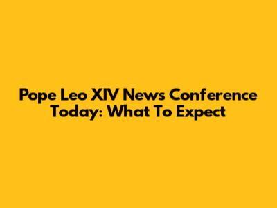 Pope Leo XIV News Conference Today: What To Expect