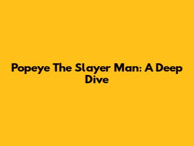 Popeye The Slayer Man: A Deep Dive