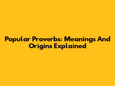 Popular Proverbs: Meanings And Origins Explained